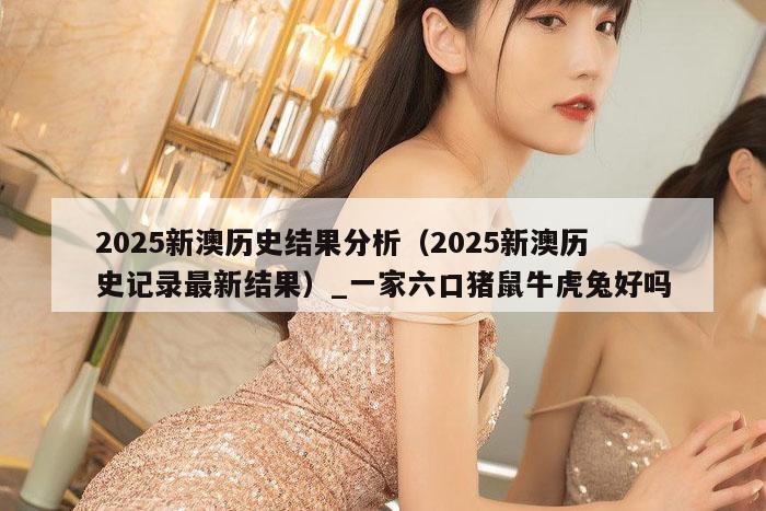 2025新澳历史结果分析（2025新澳历史记录最新结果）_一家六口猪鼠牛虎兔好吗