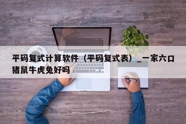 平码复式计算软件（平码复式表）_新澳门六开彩资料大全网址