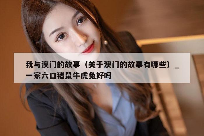 我与澳门的故事（关于澳门的故事有哪些）_新澳门六开彩资料大全网址