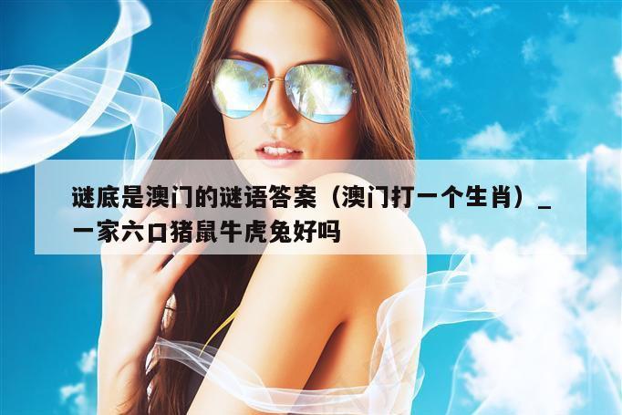 谜底是澳门的谜语答案（澳门打一个生肖）_新澳门六开彩资料大全网址