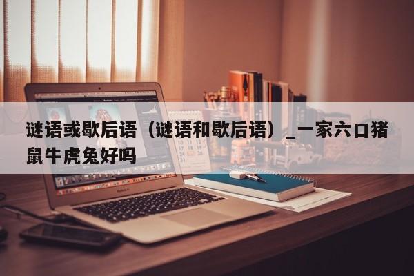 谜语或歇后语（谜语和歇后语）_新澳门六开彩资料大全网址