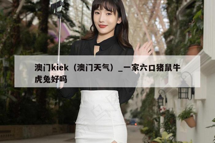 澳门kiek（澳门天气）_新澳门六开彩资料大全网址