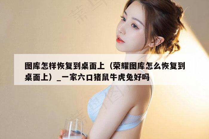 图库怎样恢复到桌面上（荣耀图库怎么恢复到桌面上）_新澳门六开彩资料大全网址