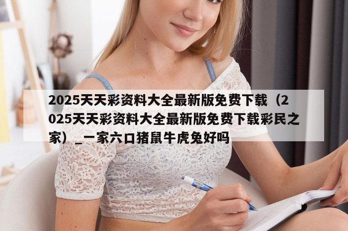 2025天天彩资料大全最新版免费下载（2025天天彩资料大全最新版免费下载彩民之家）_新澳门六开彩资料大全网址