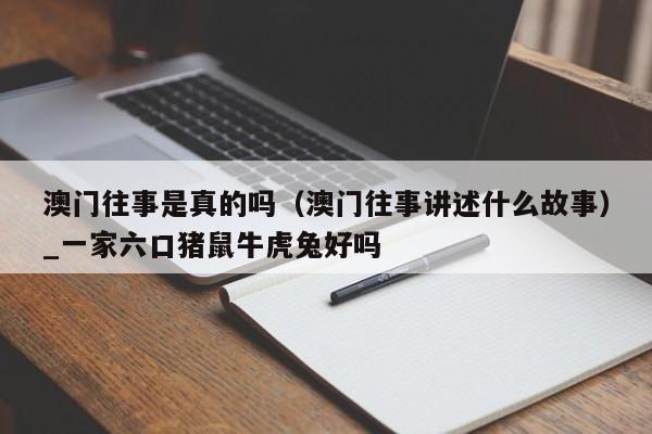 澳门往事是真的吗（澳门往事讲述什么故事）_新澳门六开彩资料大全网址