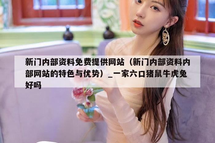 新门内部资料免费提供网站（新门内部资料内部网站的特色与优势）_新澳门六开彩资料大全网址