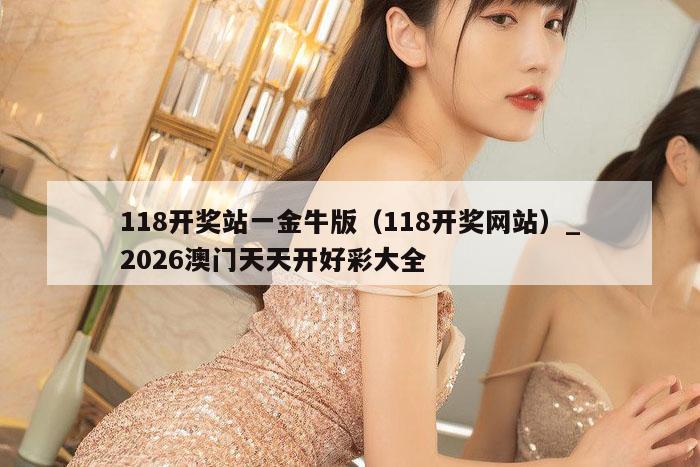 118开奖站一金牛版（118开奖网站）_2026澳门天天开好彩大全